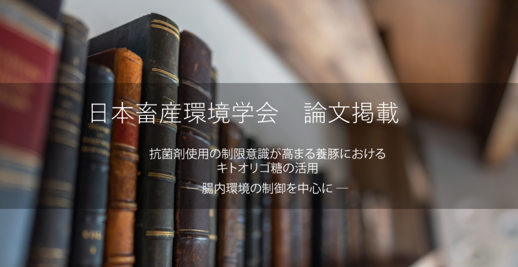 畜産環境学会にて論文掲載。抗菌剤使用の制限意識が高まる養豚におけるキトオリゴ糖の活用 ― 腸内環境の制御を中心に ―